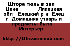 Штора-тюль в зал. › Цена ­ 2 000 - Липецкая обл., Елецкий р-н, Елец г. Домашняя утварь и предметы быта » Интерьер   